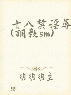 十八禁淫辱世界(调教sm)