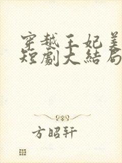 穿越王妃美又飒短剧大结局