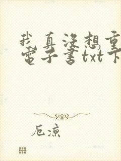 我真没想重生啊电子书txt下载完整版