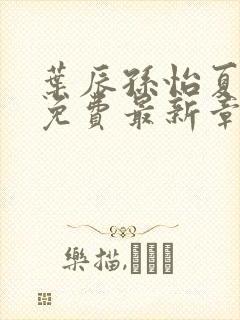 叶辰孙怡夏若雪免费最新章节