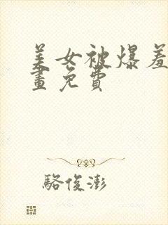 美女被爆羞羞漫画免费