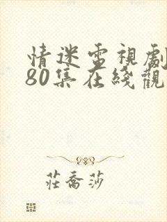 情迷电视剧全集80集在线观看免费