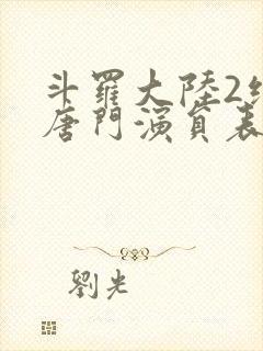 斗罗大陆2绝世唐门演员表