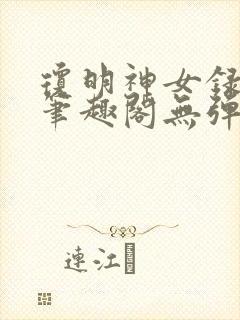 琼明神女录在线笔趣阁无弹窗txt