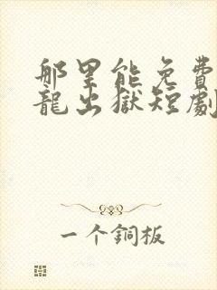 那里能免费看狂龙出狱短剧