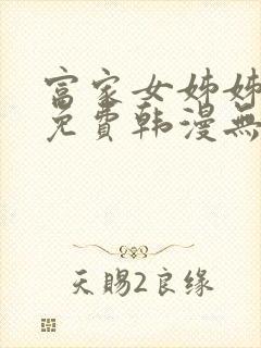 富家女姊姊漫画免费韩漫无删减在线观看