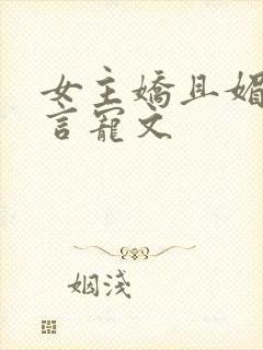 女主娇且媚的古言宠文