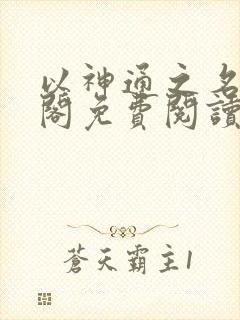 以神通之名笔趣阁免费阅读无弹窗