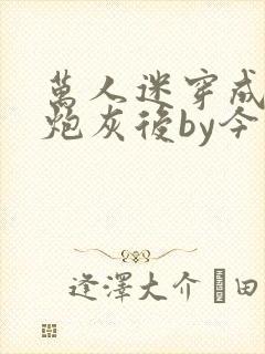 万人迷穿成作死炮灰后by今闲