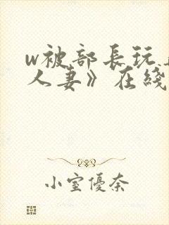 w被部长玩弄的人妻》在线看