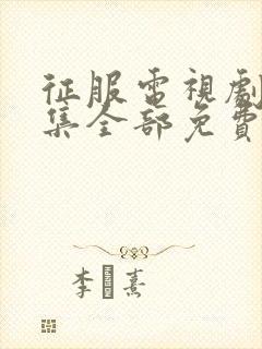 征服电视剧45集全部免费播放