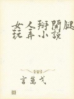 女人掰开腿任人玩弄小说