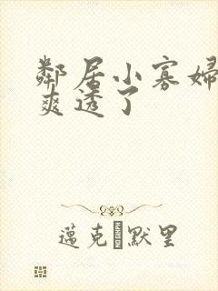 邻居小寡妇让我爽透了