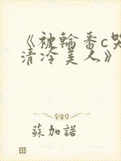 《被轮番c哭的清冷美人》by白米饭