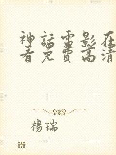 神话电影在线观看免费高清完整版