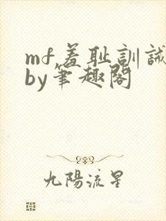 mf羞耻训诫文by笔趣阁