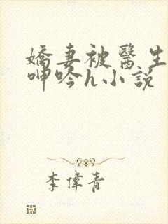 娇妻被医生玩得呻吟h小说