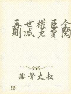 再世权臣全文无删减免费阅读