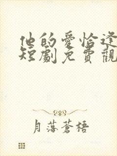 他的爱恰逢其时短剧免费观看全集