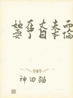 她在丈夫面前被耍了日本伦理