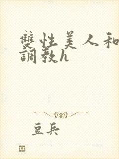 双性美人和继夫调教h