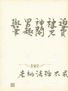 与男神被迫同居笔趣阁免费阅读封面