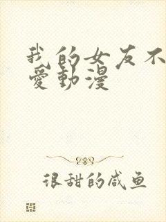 我的女友不止可爱动漫