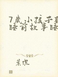 7岁小孩子听的睡前故事睡