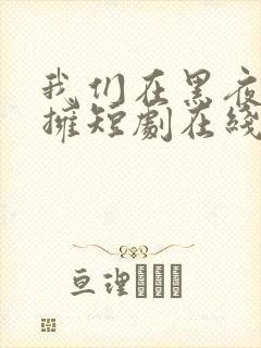 我们在黑夜中相拥短剧在线看