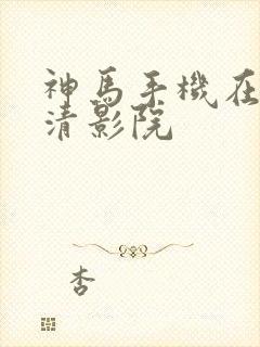 神马手机在线高清影院