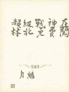 超级战神在都市林北免费阅读