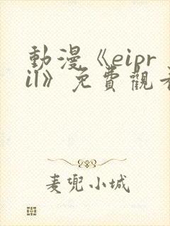 动漫《eipril》免费观看第二季