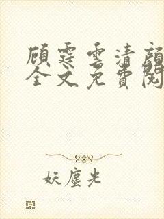 顾霆云清颜小说全文免费阅读无弹窗