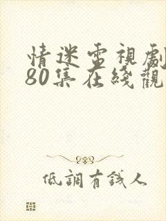 情迷电视剧全集80集在线观看