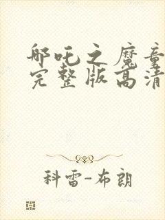 哪吒之魔童降世完整版高清版