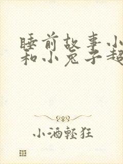 睡前故事小狐狸和小兔子超甜的