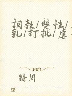调教/双性/巨乳/打批/虐蒂