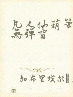 凡人仙葫笔趣阁无弹窗