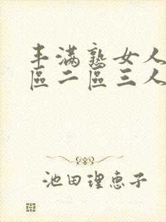 丰满熟女人妻一区二区三人妻日人妻日