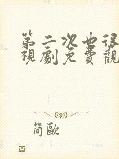 第二次也很美电视剧免费观看全集西瓜