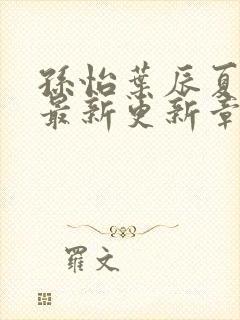 孙怡叶辰夏若雪最新更新章节免费阅读