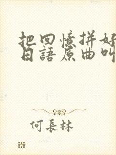 把回忆拼好给你日语原曲叫什么