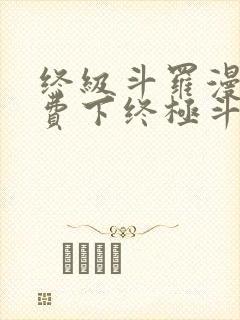 终级斗罗漫画免费下终极斗罗漫画免费下拉式封面