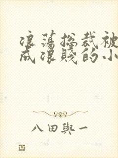 浪荡总裁被调教成浪贱的小说