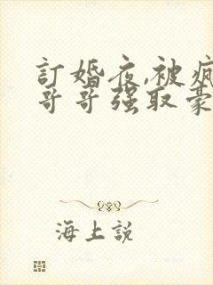 订婚夜,被疯批哥哥强取豪夺小说免费阅读