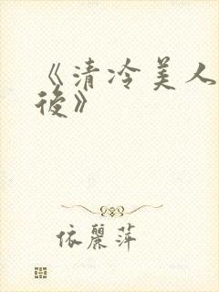 《清冷美人联姻后》