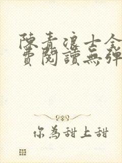 陈青浪士全文免费阅读无弹窗笔趣阁