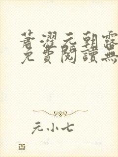 萧濯元朝露全文免费阅读无弹窗笔趣封面