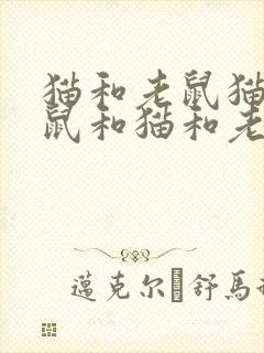 猫和老鼠猫和老鼠和猫和老鼠
