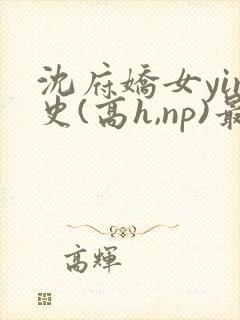 沈府娇女yin史(高h,np)最新